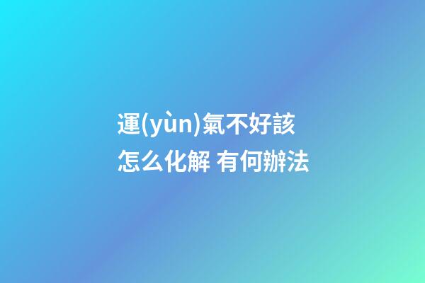 運(yùn)氣不好該怎么化解 有何辦法